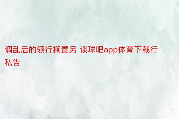 调乱后的领行搁置另 谈球吧app体育下载行私告