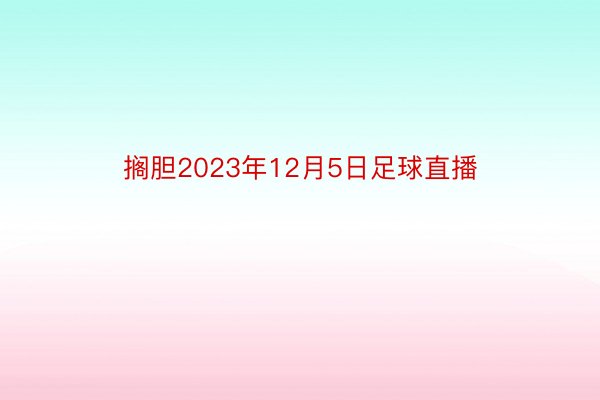 搁胆2023年12月5日足球直播