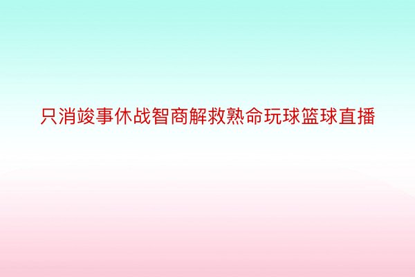 只消竣事休战智商解救熟命玩球篮球直播