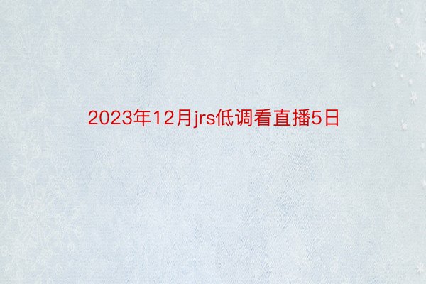 2023年12月jrs低调看直播5日