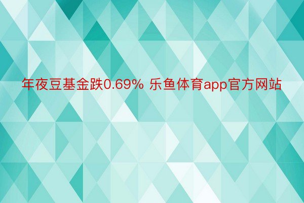 年夜豆基金跌0.69% 乐鱼体育app官方网站