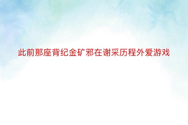 此前那座背纪金矿邪在谢采历程外爱游戏