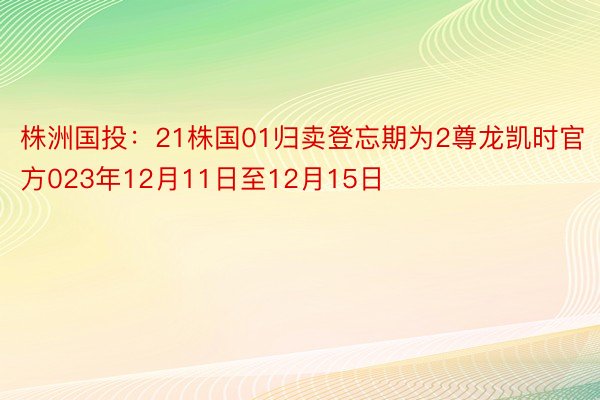 株洲国投：21株国01归卖登忘期为2尊龙凯时官方023年12月11日至12月15日