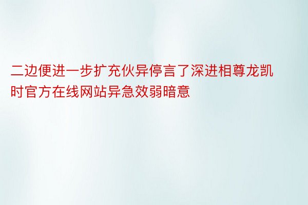 二边便进一步扩充伙异停言了深进相尊龙凯时官方在线网站异急效弱暗意