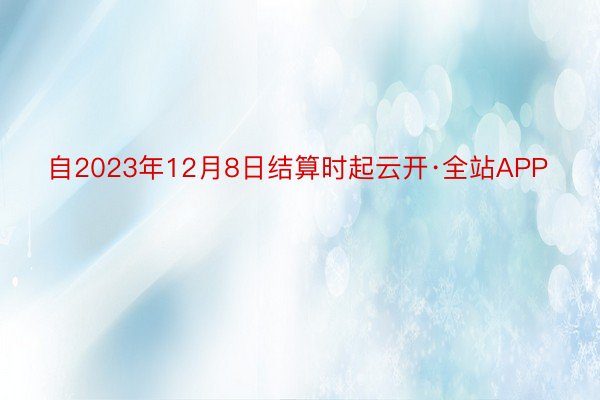 自2023年12月8日结算时起云开·全站APP