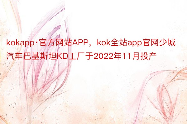 kokapp·官方网站APP，kok全站app官网少城汽车巴基斯坦KD工厂于2022年11月投产