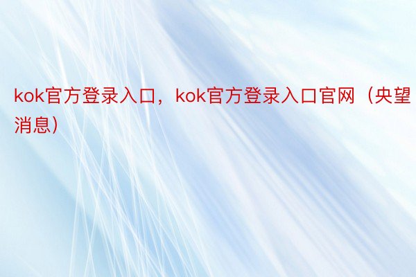 kok官方登录入口，kok官方登录入口官网（央望消息）