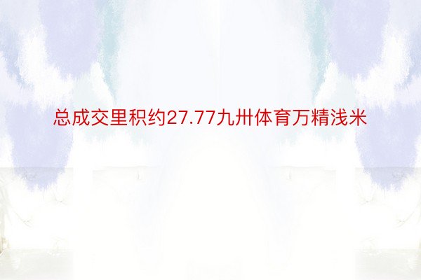 总成交里积约27.77九卅体育万精浅米