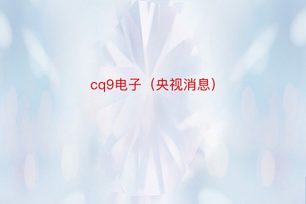 cq9电子（央视消息）