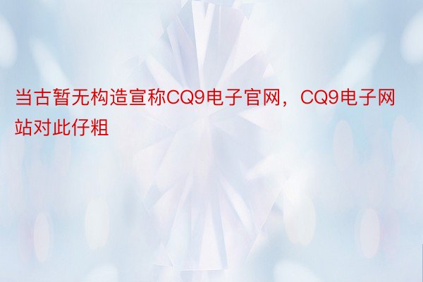 当古暂无构造宣称CQ9电子官网，CQ9电子网站对此仔粗