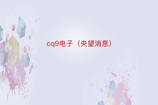 cq9电子（央望消息）