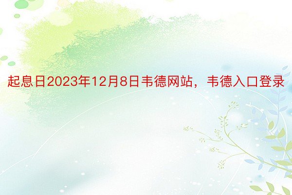 起息日2023年12月8日韦德网站，韦德入口登录