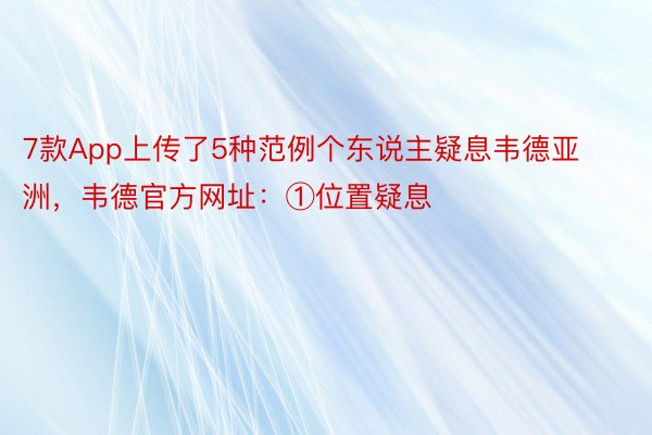 7款App上传了5种范例个东说主疑息韦德亚洲，韦德官方网址：①位置疑息