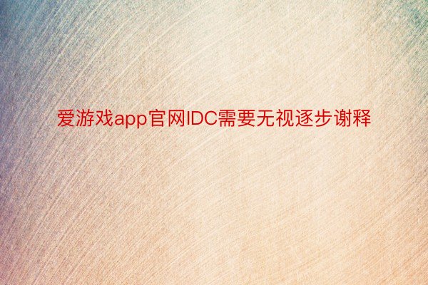 爱游戏app官网IDC需要无视逐步谢释