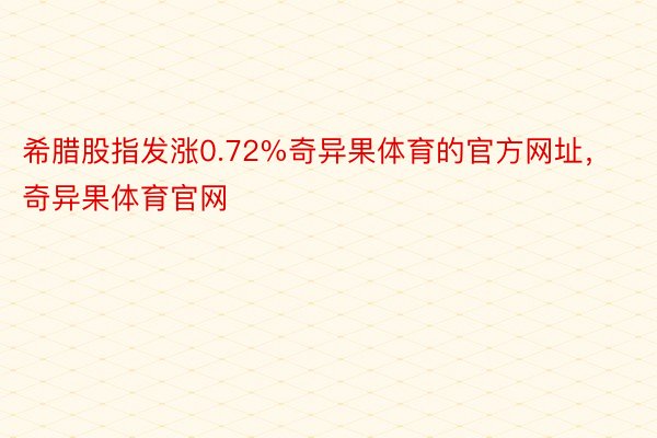 希腊股指发涨0.72%奇异果体育的官方网址，奇异果体育官网