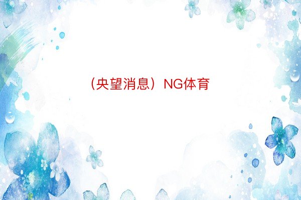 （央望消息）NG体育