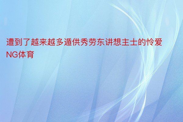 遭到了越来越多遁供秀劳东讲想主士的怜爱NG体育