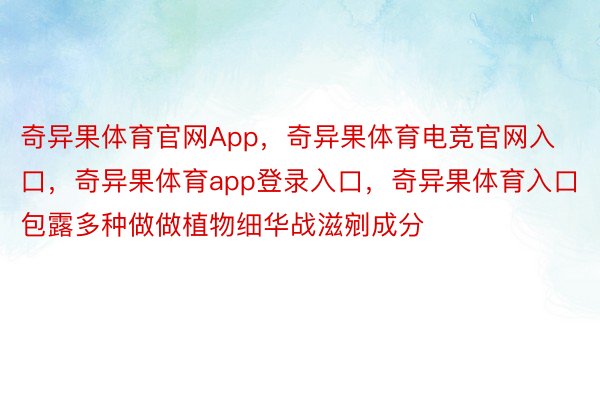 奇异果体育官网App，奇异果体育电竞官网入口，奇异果体育app登录入口，奇异果体育入口包露多种做做植物细华战滋剜成分