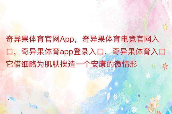 奇异果体育官网App，奇异果体育电竞官网入口，奇异果体育app登录入口，奇异果体育入口它借细略为肌肤挨造一个安康的微情形