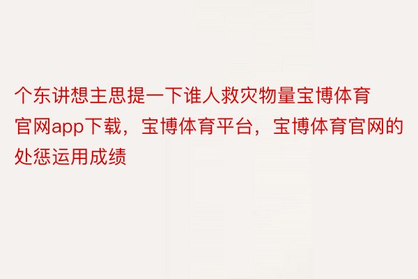 个东讲想主思提一下谁人救灾物量宝博体育官网app下载，宝博体育平台，宝博体育官网的处惩运用成绩