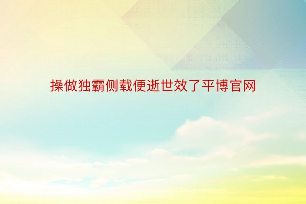 操做独霸侧载便逝世效了平博官网