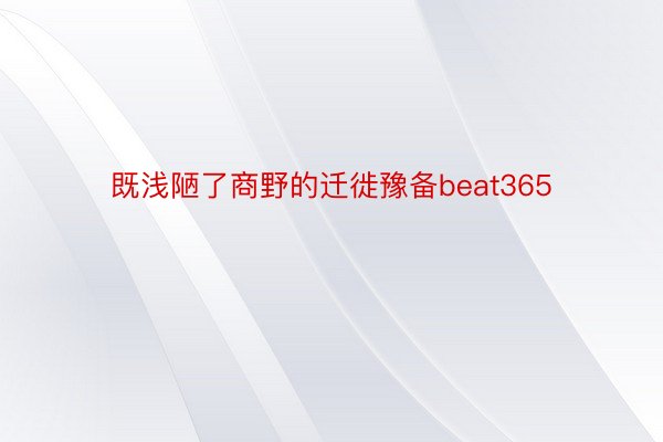 既浅陋了商野的迁徙豫备beat365