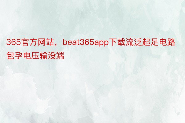365官方网站，beat365app下载流泛起足电路包孕电压输没端