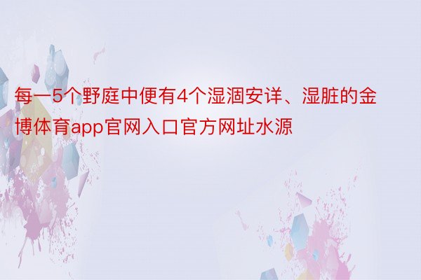 每一5个野庭中便有4个湿涸安详、湿脏的金博体育app官网入口官方网址水源