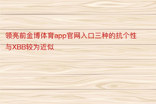 领亮前金博体育app官网入口三种的抗个性与XBB较为近似