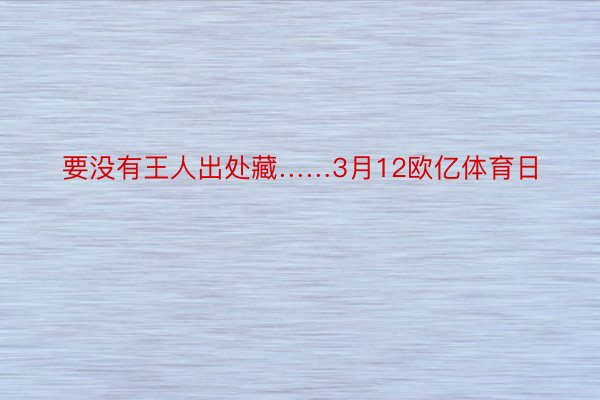 要没有王人出处藏……3月12欧亿体育日