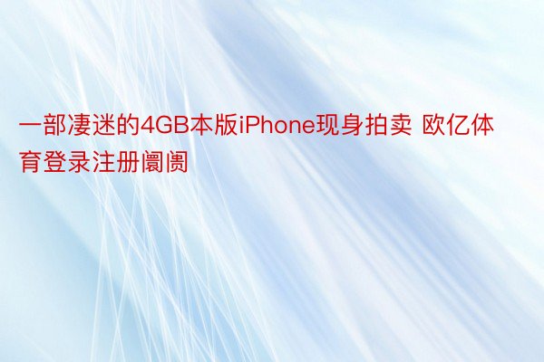 一部凄迷的4GB本版iPhone现身拍卖 欧亿体育登录注册阛阓