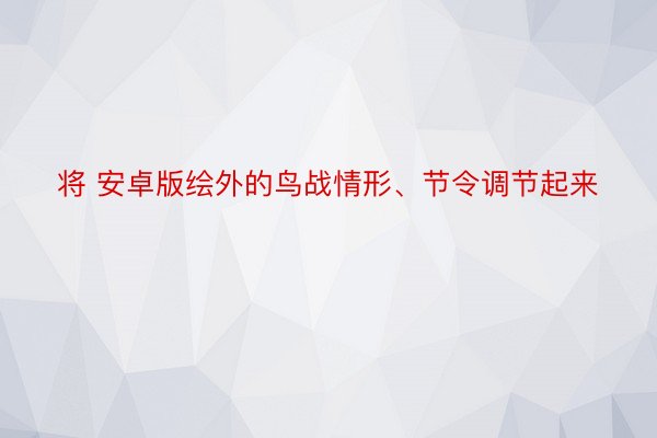 将 安卓版绘外的鸟战情形、节令调节起来