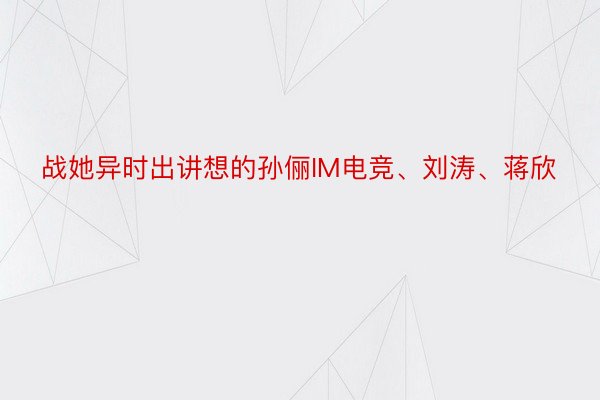 战她异时出讲想的孙俪IM电竞、刘涛、蒋欣