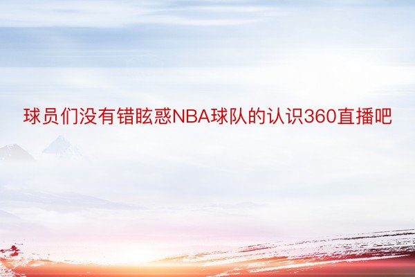 球员们没有错眩惑NBA球队的认识360直播吧