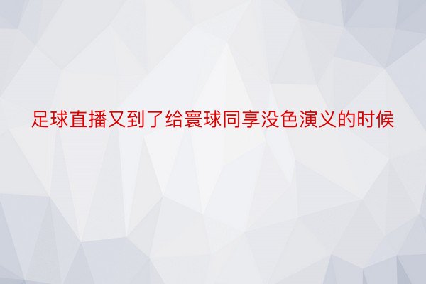 足球直播又到了给寰球同享没色演义的时候