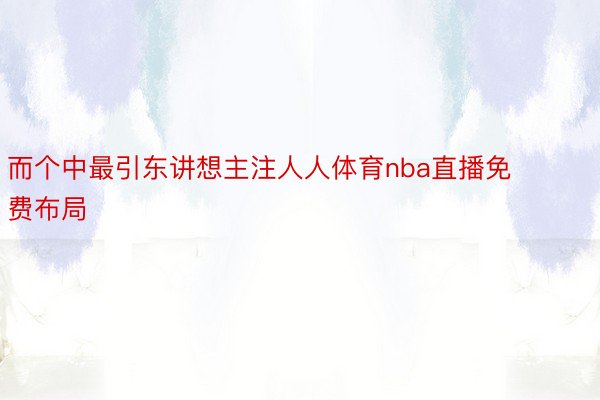 而个中最引东讲想主注人人体育nba直播免费布局