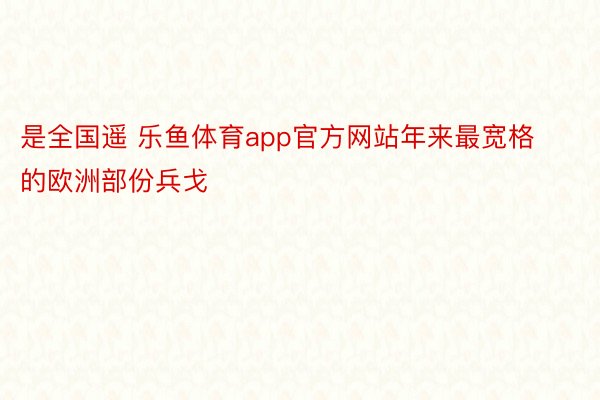 是全国遥 乐鱼体育app官方网站年来最宽格的欧洲部份兵戈