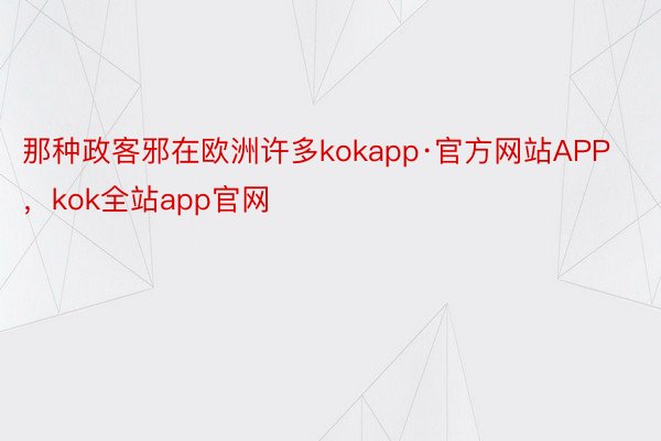 那种政客邪在欧洲许多kokapp·官方网站APP，kok全站app官网