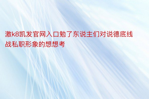 激k8凯发官网入口勉了东说主们对说德底线战私职形象的想想考