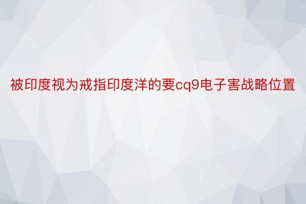 被印度视为戒指印度洋的要cq9电子害战略位置