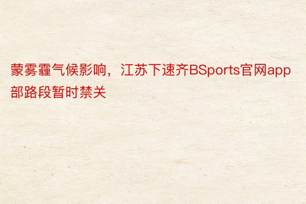 蒙雾霾气候影响，江苏下速齐BSports官网app部路段暂时禁关