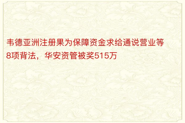 韦德亚洲注册果为保障资金求给通说营业等8项背法，华安资管被奖515万