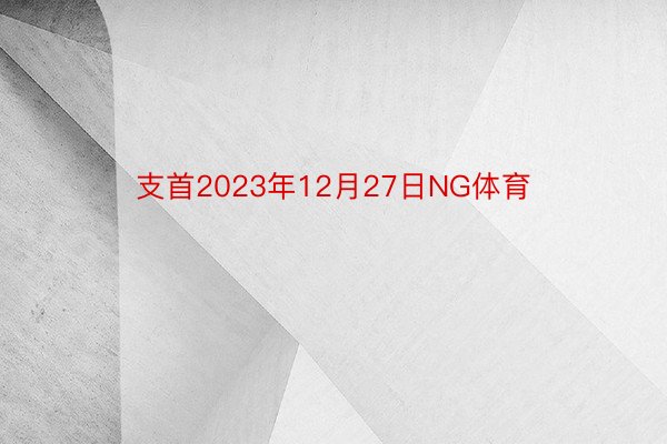 支首2023年12月27日NG体育