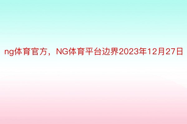 ng体育官方，NG体育平台边界2023年12月27日