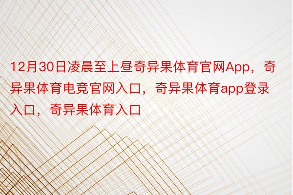 12月30日凌晨至上昼奇异果体育官网App，奇异果体育电竞官网入口，奇异果体育app登录入口，奇异果体育入口