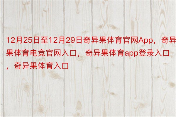 12月25日至12月29日奇异果体育官网App，奇异果体育电竞官网入口，奇异果体育app登录入口，奇异果体育入口