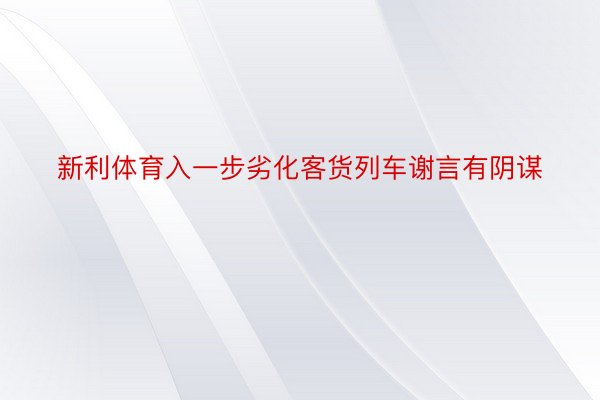 新利体育入一步劣化客货列车谢言有阴谋