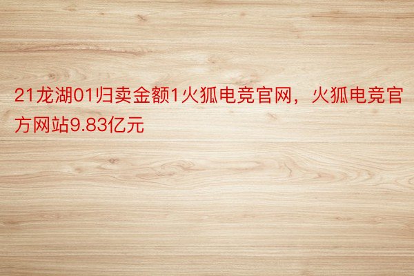 21龙湖01归卖金额1火狐电竞官网，火狐电竞官方网站9.83亿元