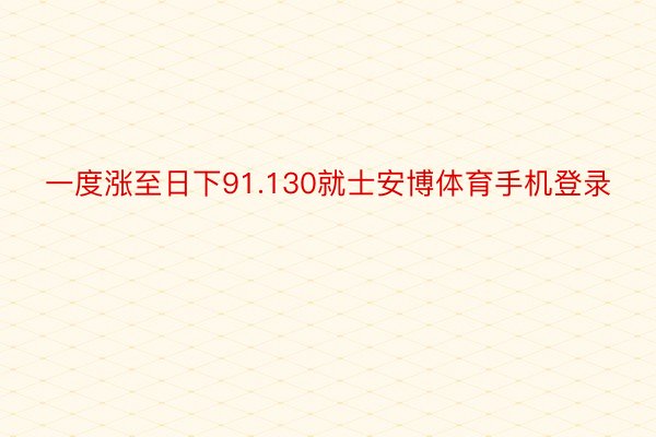 一度涨至日下91.130就士安博体育手机登录