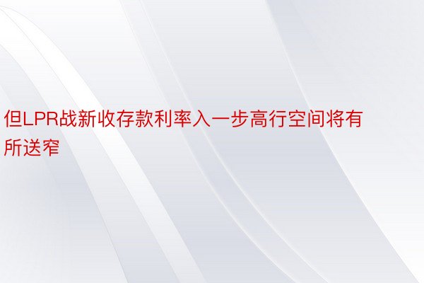 但LPR战新收存款利率入一步高行空间将有所送窄